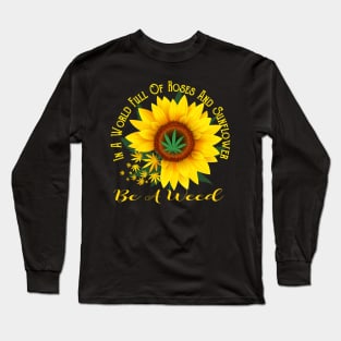 In A World Full Of Roses And Sunflower Be A Weed Funny Gift Long Sleeve T-Shirt